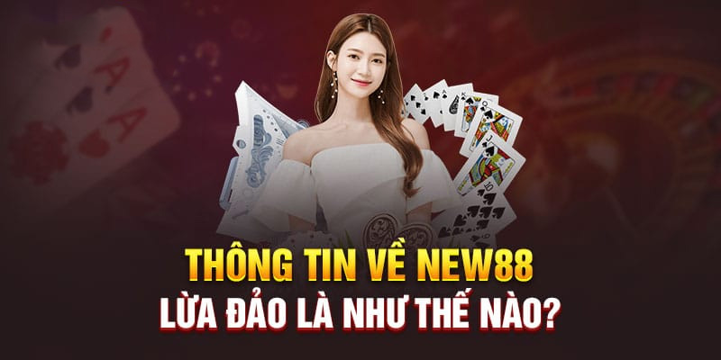 Thông tin về New88 lừa đảo là như thế nào?