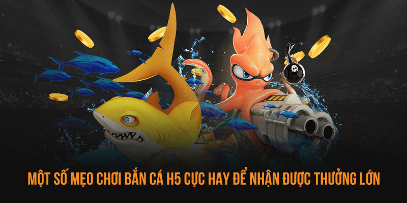 Các chiến thuật giúp chinh phục toàn bộ dòng game trong bắn cá H5